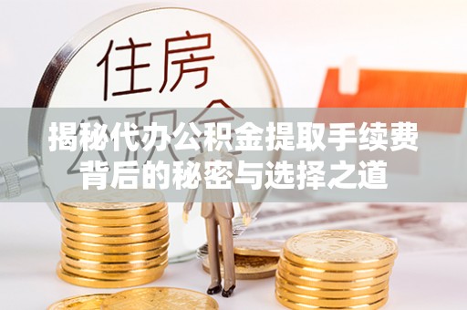 外埔揭秘代办公积金提取手续费背后的秘密与选择之道