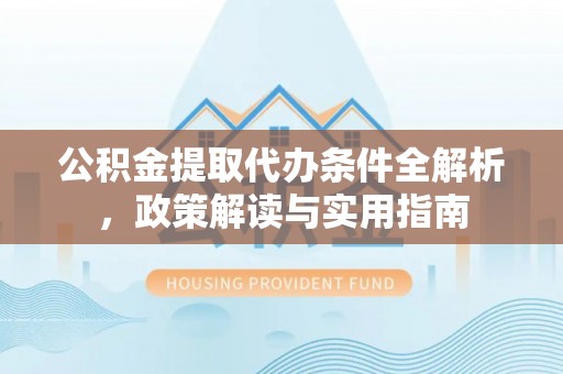 外埔公积金提取代办条件全解析，政策解读与实用指南