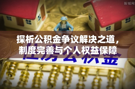 外埔探析公积金争议解决之道，制度完善与个人权益保障