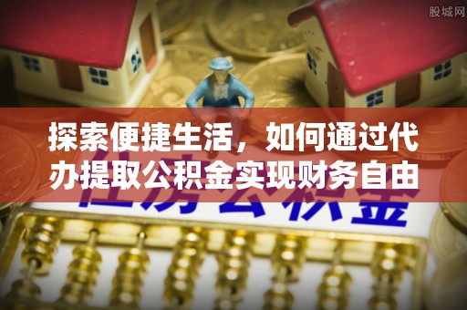 外埔探索便捷生活，如何通过代办提取公积金实现财务自由