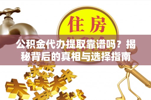 外埔公积金代办提取靠谱吗？揭秘背后的真相与选择指南