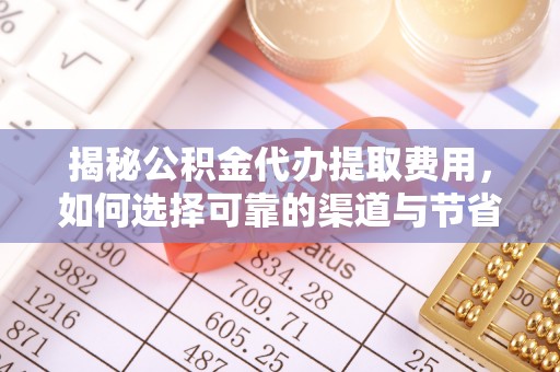 外埔揭秘公积金代办提取费用，如何选择可靠的渠道与节省成本