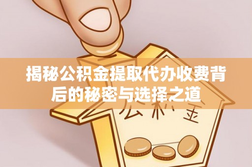 外埔揭秘公积金提取代办收费背后的秘密与选择之道