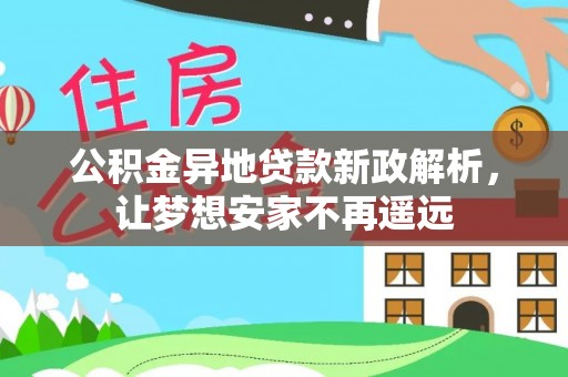 外埔公积金异地贷款新政解析，让梦想安家不再遥远