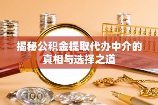 外埔揭秘公积金提取代办中介的真相与选择之道