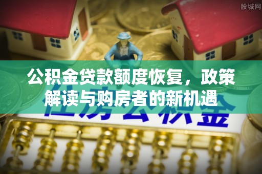 外埔公积金贷款额度恢复，政策解读与购房者的新机遇