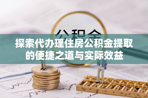 外埔探索代办理住房公积金提取的便捷之道与实际效益