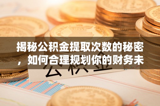 外埔揭秘公积金提取次数的秘密，如何合理规划你的财务未来