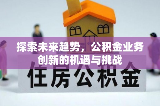 外埔探索未来趋势，公积金业务创新的机遇与挑战