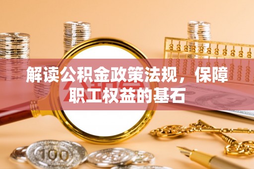 外埔解读公积金政策法规，保障职工权益的基石