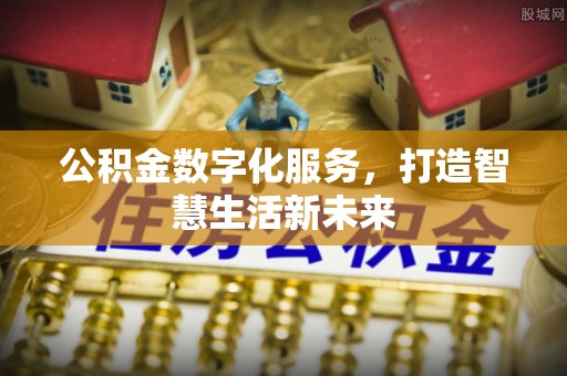 外埔公积金数字化服务，打造智慧生活新未来