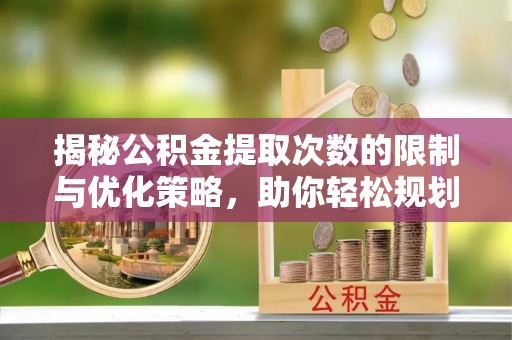 外埔揭秘公积金提取次数的限制与优化策略，助你轻松规划财务未来