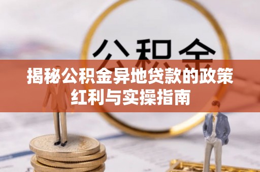 外埔揭秘公积金异地贷款的政策红利与实操指南