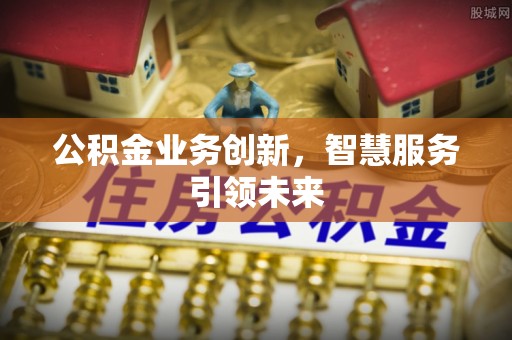 外埔公积金业务创新，智慧服务引领未来
