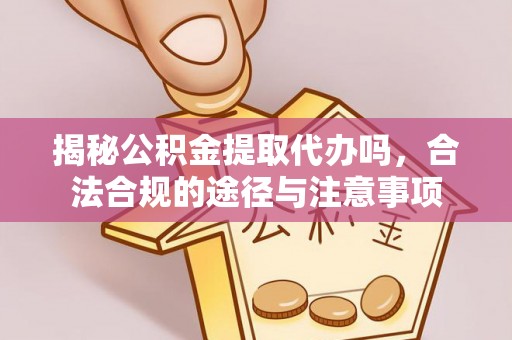外埔揭秘公积金提取代办吗，合法合规的途径与注意事项