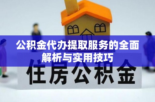 外埔公积金代办提取服务的全面解析与实用技巧
