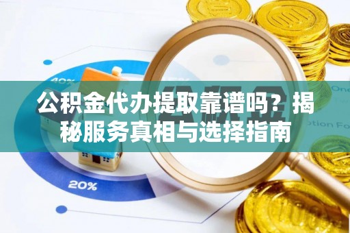 外埔公积金代办提取靠谱吗？揭秘服务真相与选择指南