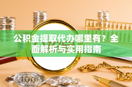 外埔公积金提取代办哪里有？全面解析与实用指南