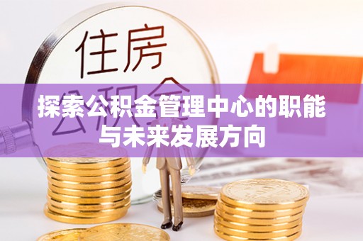 外埔探索公积金管理中心的职能与未来发展方向
