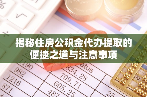 外埔揭秘住房公积金代办提取的便捷之道与注意事项