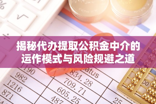 外埔揭秘代办提取公积金中介的运作模式与风险规避之道