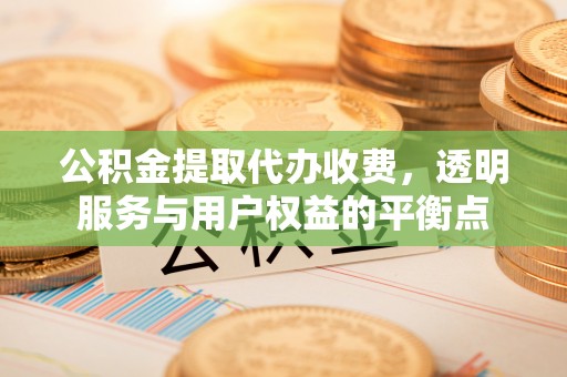 外埔公积金提取代办收费，透明服务与用户权益的平衡点