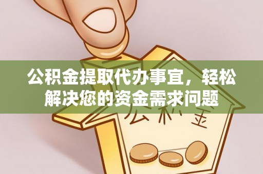 外埔公积金提取代办事宜，轻松解决您的资金需求问题