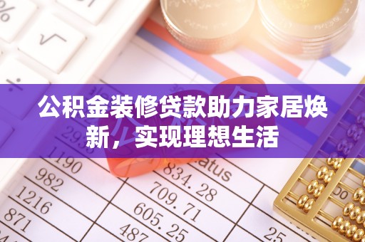 外埔公积金装修贷款助力家居焕新，实现理想生活