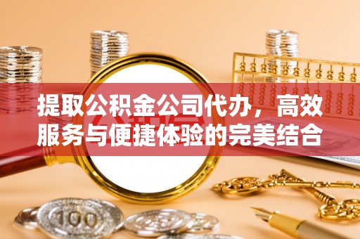 外埔提取公积金公司代办，高效服务与便捷体验的完美结合