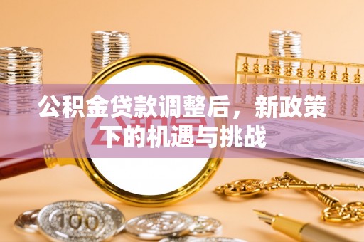 外埔公积金贷款调整后，新政策下的机遇与挑战