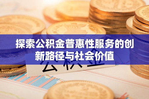 外埔探索公积金普惠性服务的创新路径与社会价值