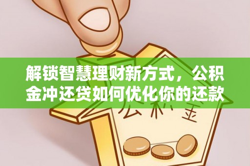 外埔解锁智慧理财新方式，公积金冲还贷如何优化你的还款计划
