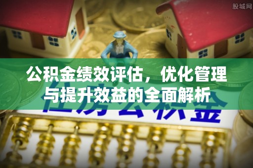 外埔公积金绩效评估，优化管理与提升效益的全面解析
