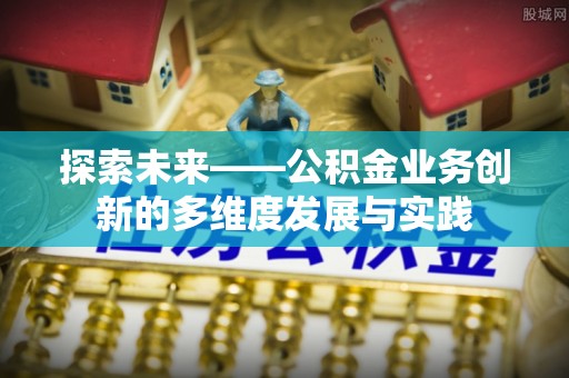 外埔探索未来——公积金业务创新的多维度发展与实践