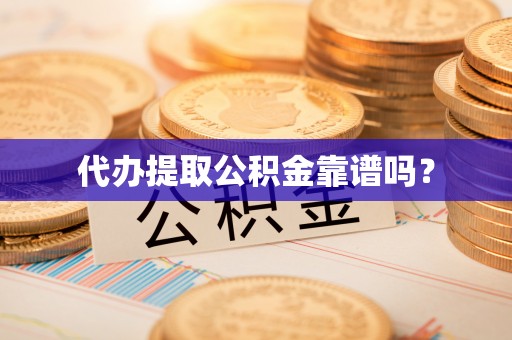 外埔代办提取公积金靠谱吗？