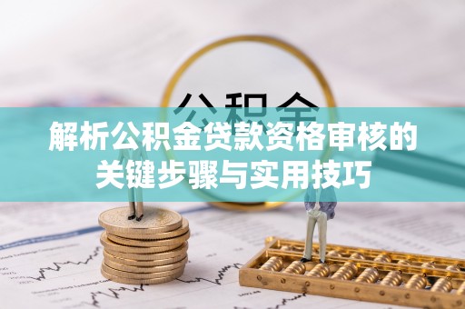 外埔解析公积金贷款资格审核的关键步骤与实用技巧