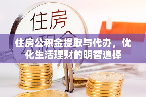 外埔住房公积金提取与代办，优化生活理财的明智选择
