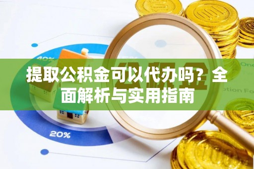 外埔提取公积金可以代办吗？全面解析与实用指南