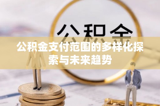 外埔公积金支付范围的多样化探索与未来趋势