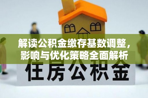 外埔解读公积金缴存基数调整，影响与优化策略全面解析