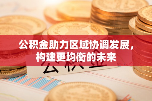 外埔公积金助力区域协调发展，构建更均衡的未来