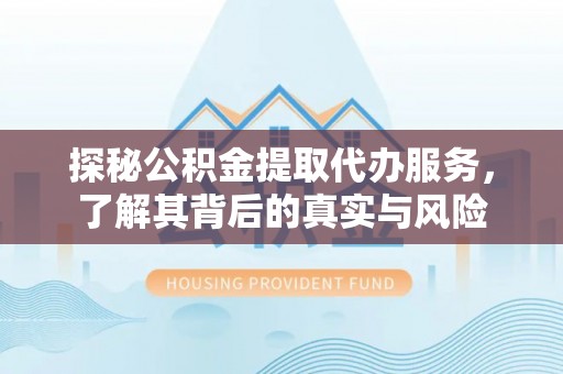 外埔探秘公积金提取代办服务，了解其背后的真实与风险