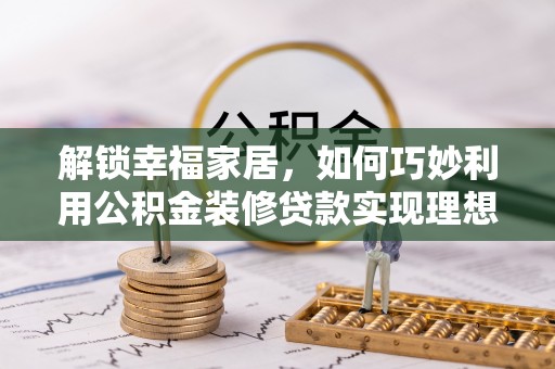外埔解锁幸福家居，如何巧妙利用公积金装修贷款实现理想空间
