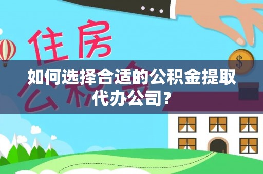 外埔如何选择合适的公积金提取代办公司？