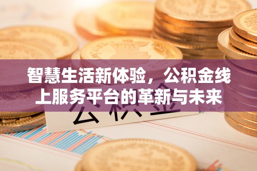 外埔智慧生活新体验，公积金线上服务平台的革新与未来