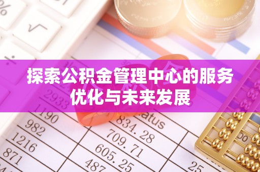 外埔探索公积金管理中心的服务优化与未来发展