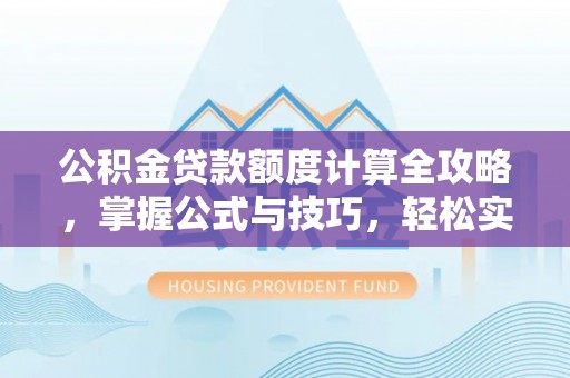 外埔公积金贷款额度计算全攻略，掌握公式与技巧，轻松实现购房梦想