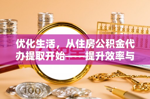 外埔优化生活，从住房公积金代办提取开始——提升效率与便捷的秘诀
