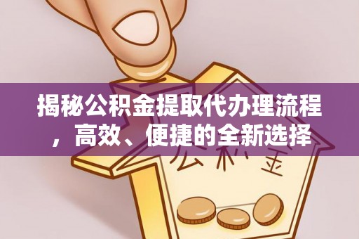 外埔揭秘公积金提取代办理流程，高效、便捷的全新选择