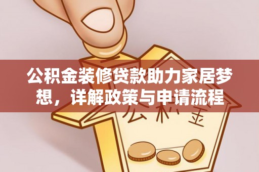 外埔公积金装修贷款助力家居梦想，详解政策与申请流程